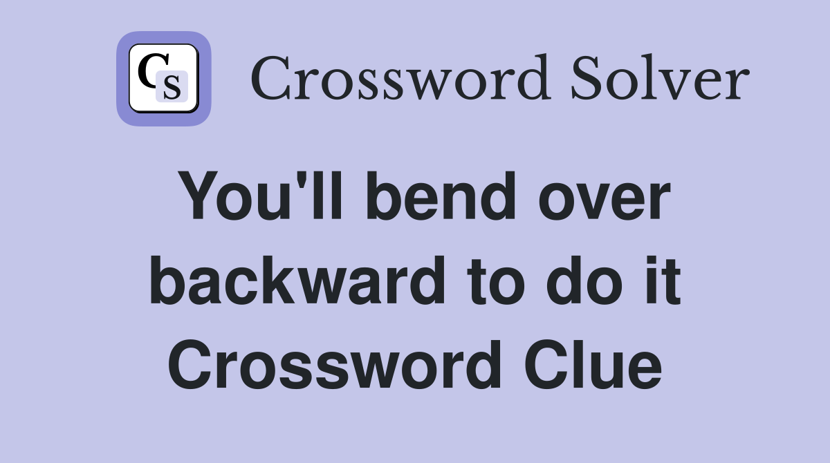 You'll bend over backward to do it Crossword Clue