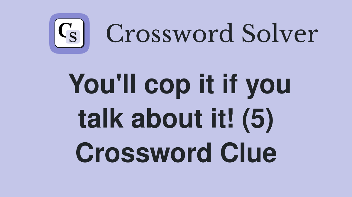 You'll cop it if you talk about it! (5) Crossword Clue