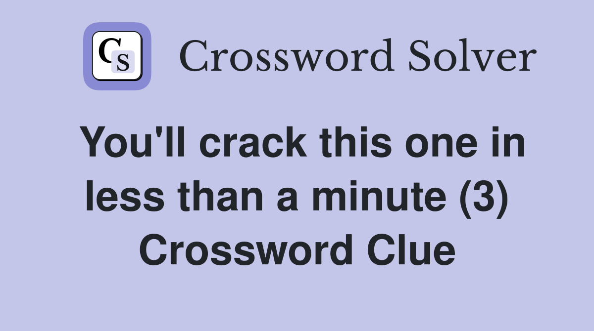 You'll crack this one in less than a minute (3) Crossword Clue