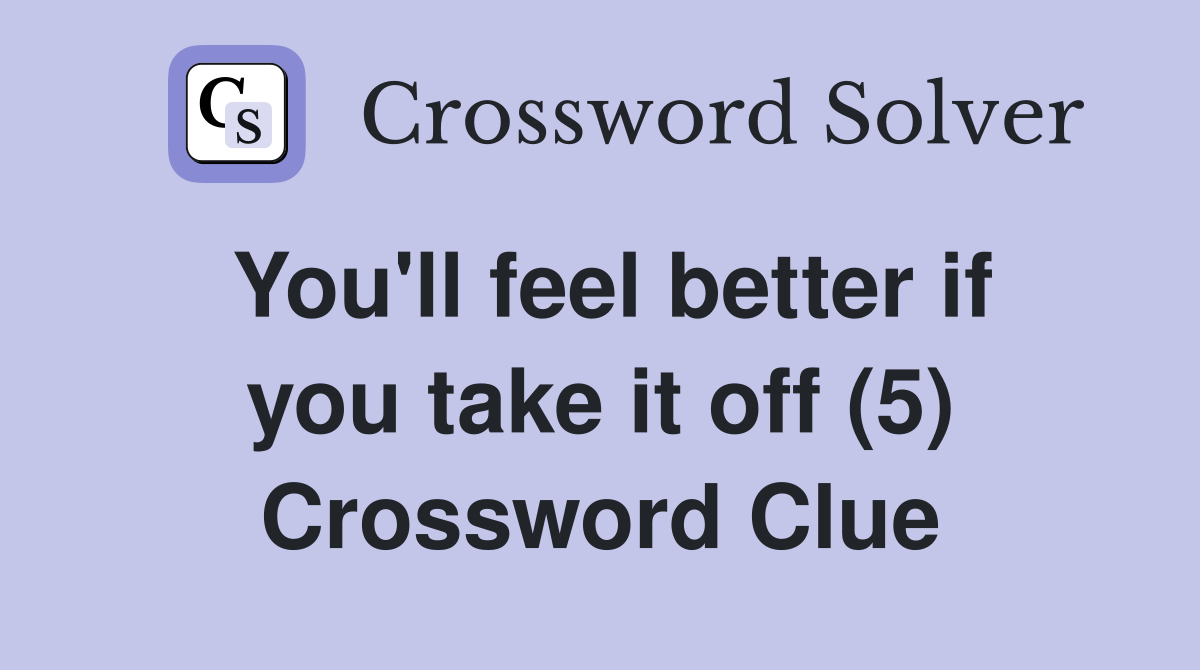 You'll feel better if you take it off (5) Crossword Clue