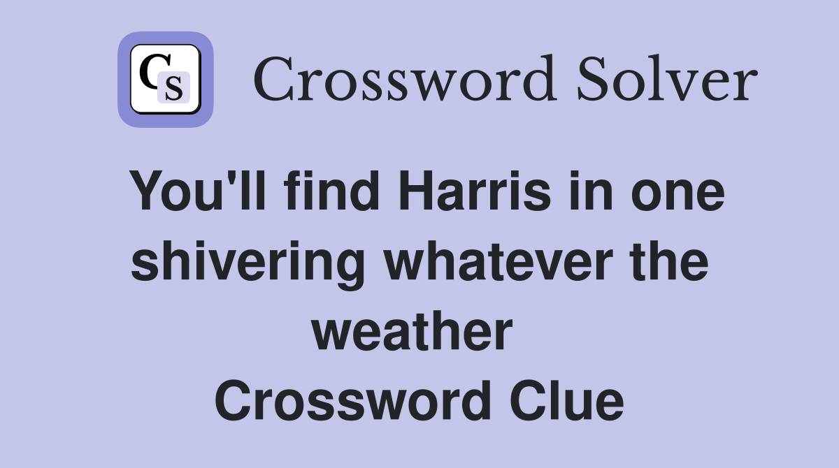 You'll find Harris in one shivering whatever the weather  Crossword Clue