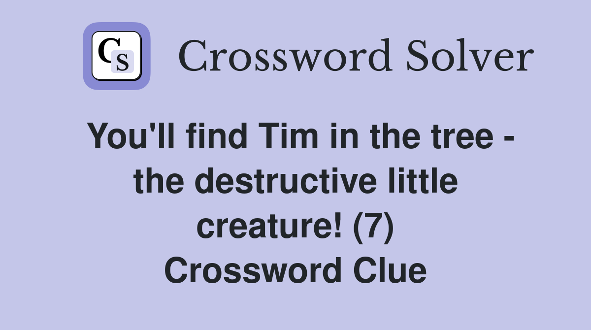 You'll find Tim in the tree - the destructive little creature! (7) Crossword Clue