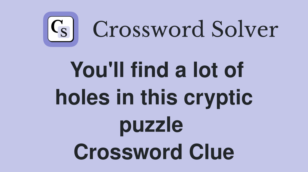 You'll find a lot of holes in this cryptic puzzle  Crossword Clue