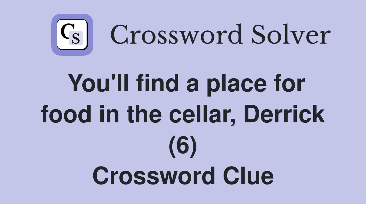 You'll find a place for food in the cellar, Derrick (6) Crossword Clue