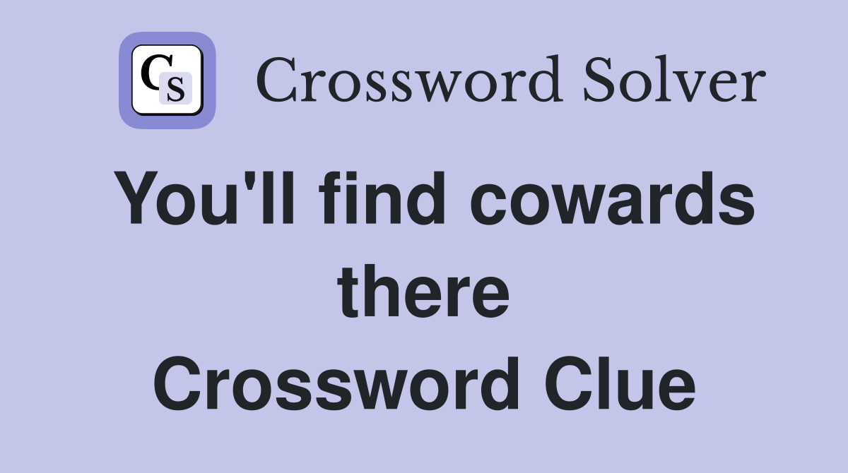 You'll find cowards there Crossword Clue