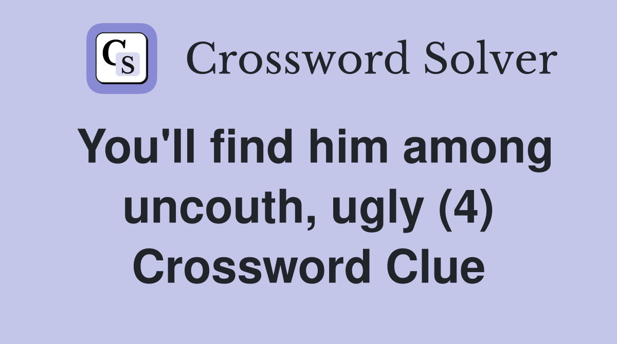 You'll find him among uncouth, ugly (4) Crossword Clue