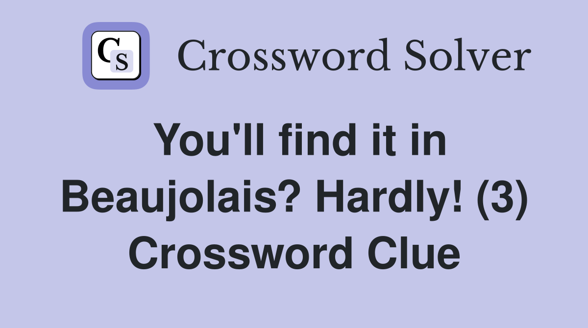 You'll find it in Beaujolais? Hardly! (3) Crossword Clue