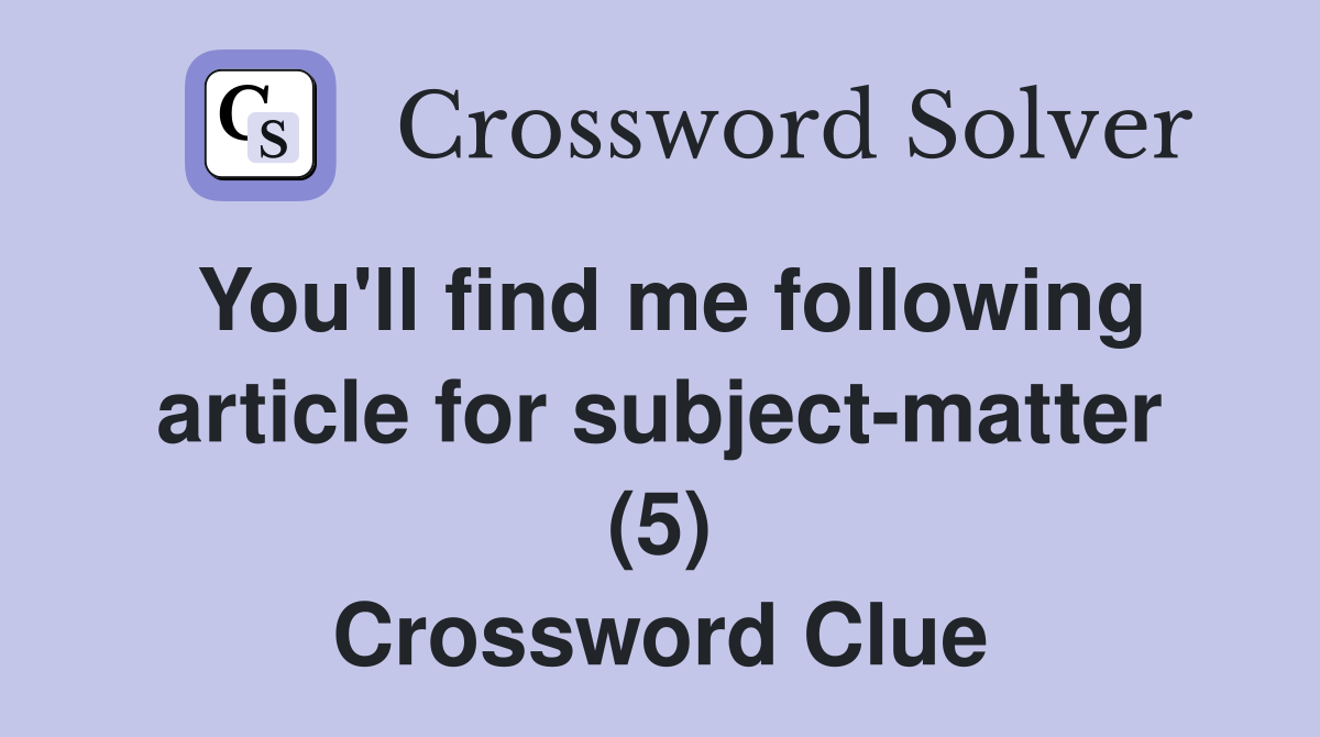 You'll find me following article for subject-matter (5) Crossword Clue