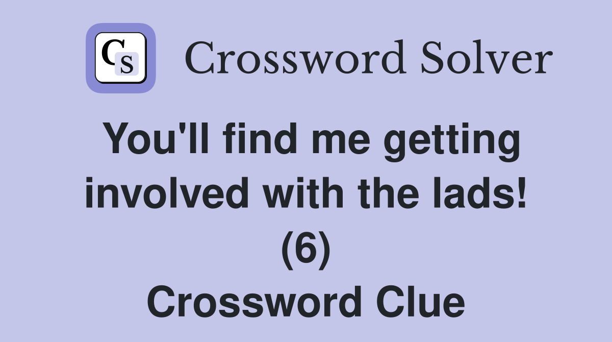 You'll find me getting involved with the lads! (6) Crossword Clue