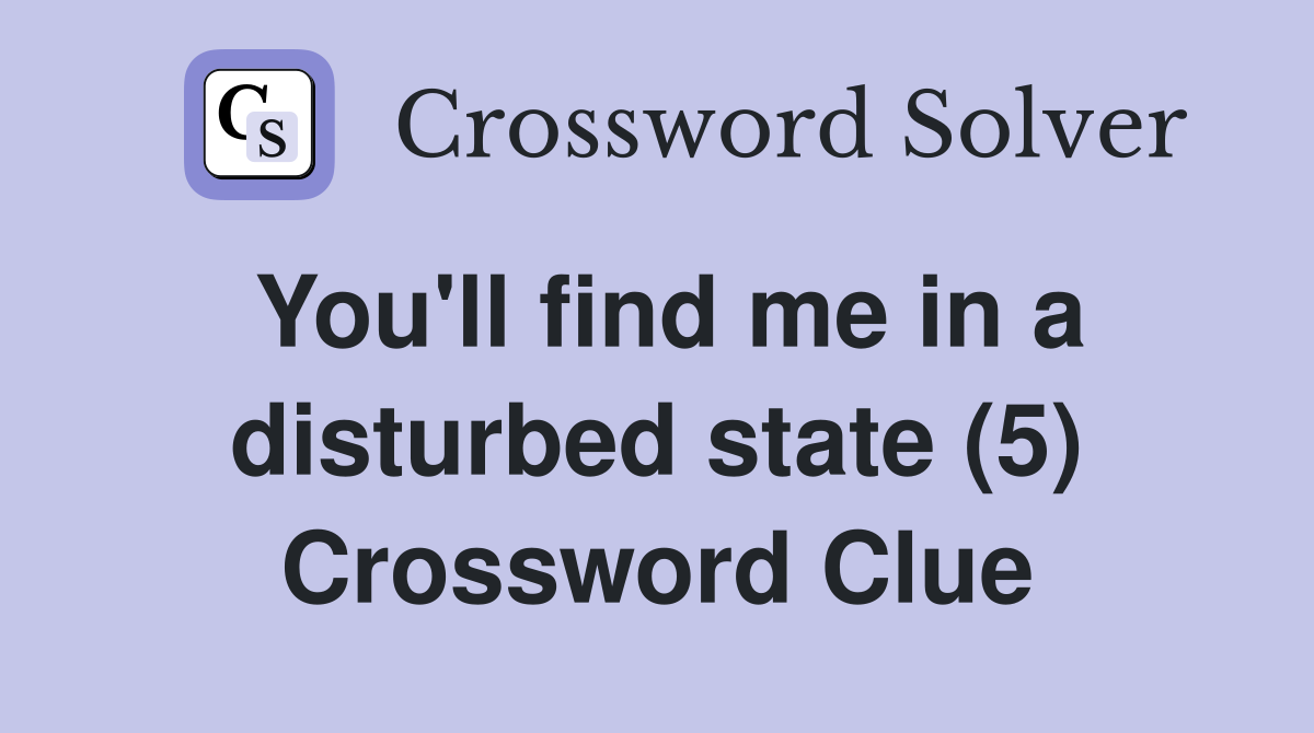 You'll find me in a disturbed state (5) Crossword Clue