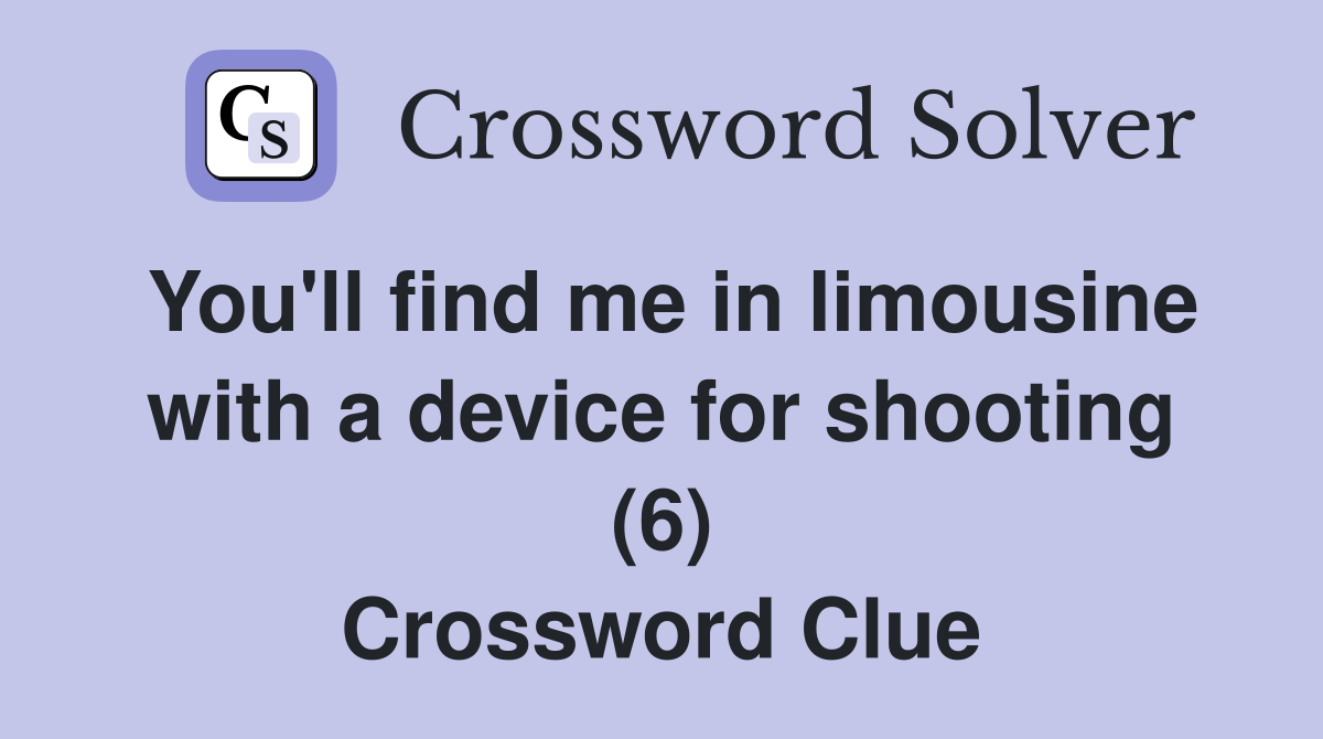 You'll find me in limousine with a device for shooting (6) Crossword Clue