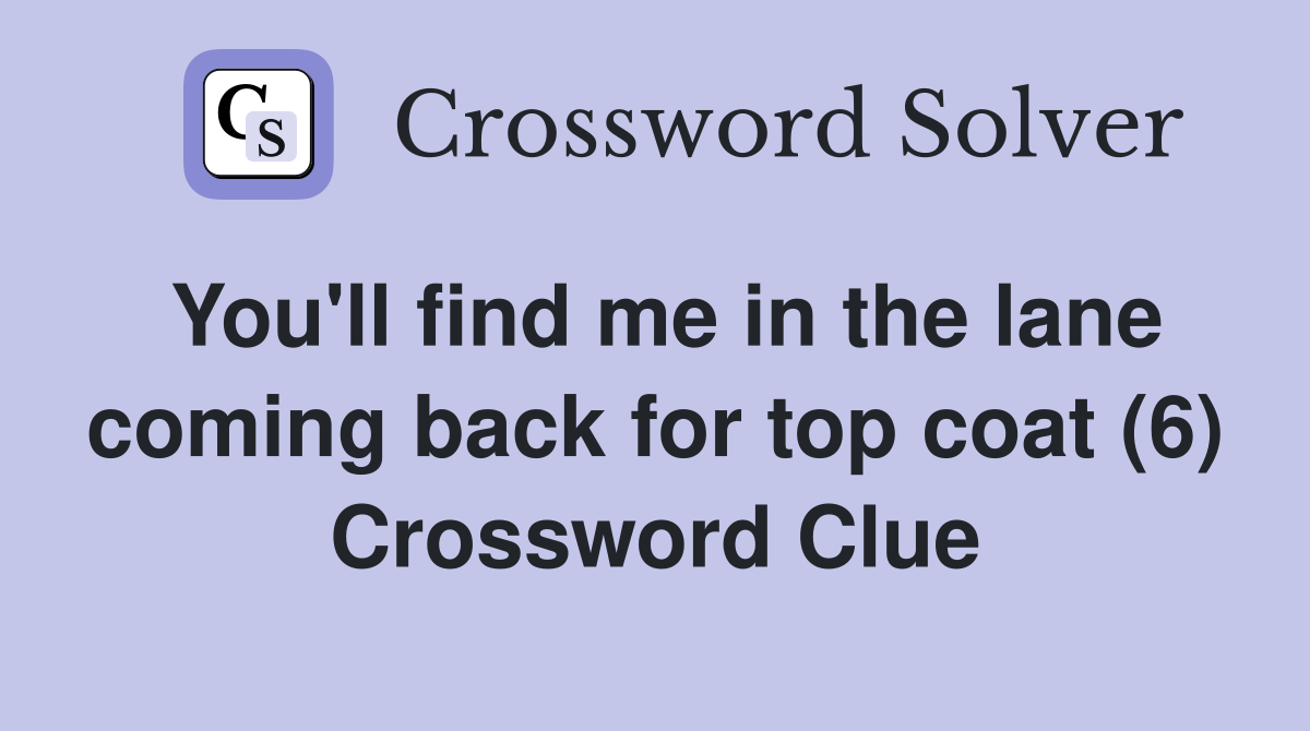 You'll find me in the lane coming back for top coat (6) Crossword Clue