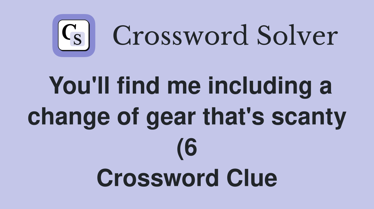 You #39 ll find me including a change of gear that #39 s scanty (6) Crossword You #39 ll find me including a change of gear that #39 s scanty (6) Crossword