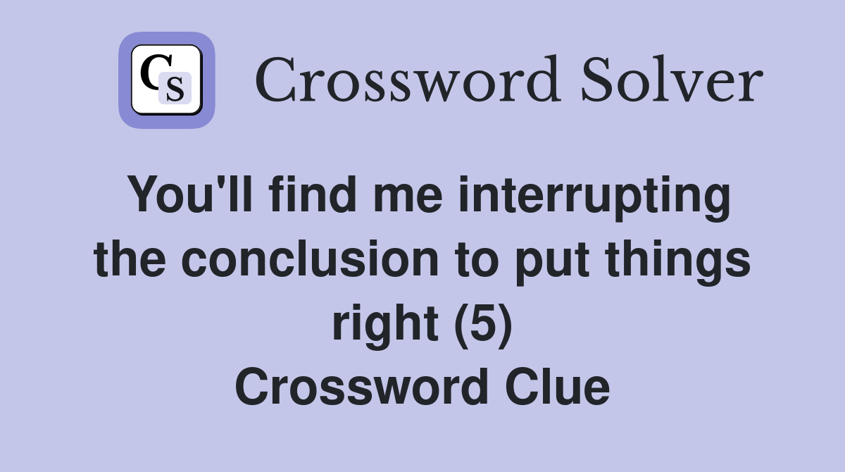 You'll find me interrupting the conclusion to put things right (5) Crossword Clue