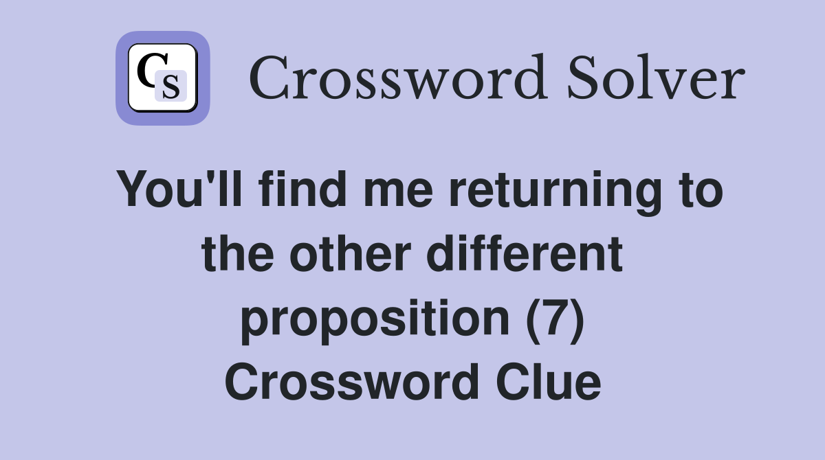 You'll find me returning to the other different proposition (7) Crossword Clue