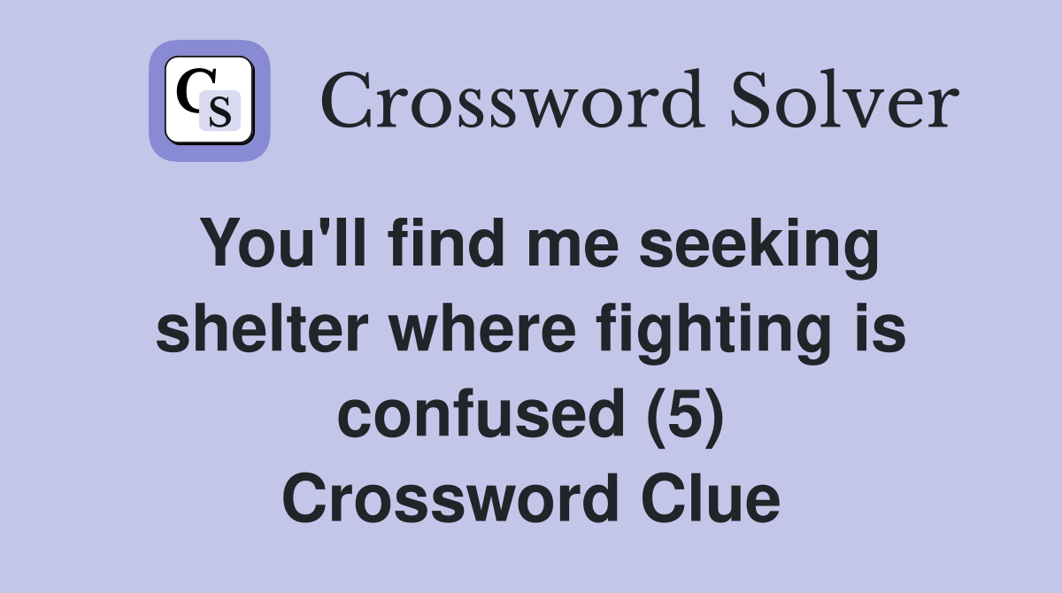 You'll find me seeking shelter where fighting is confused (5) Crossword Clue