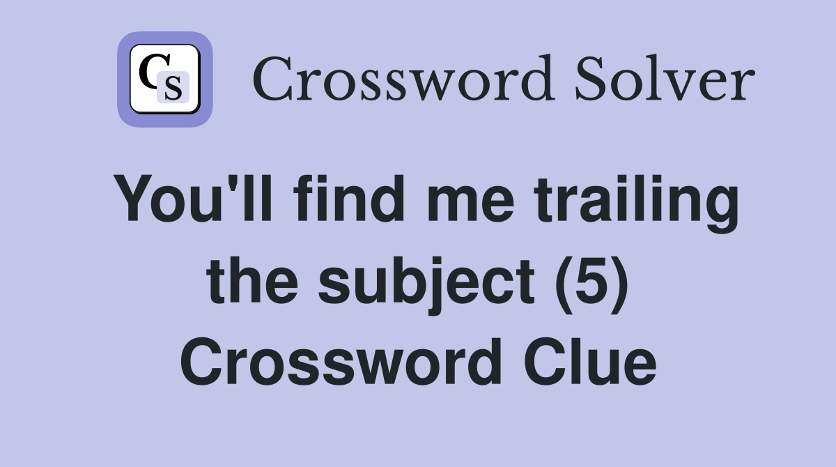 You'll find me trailing the subject (5) Crossword Clue