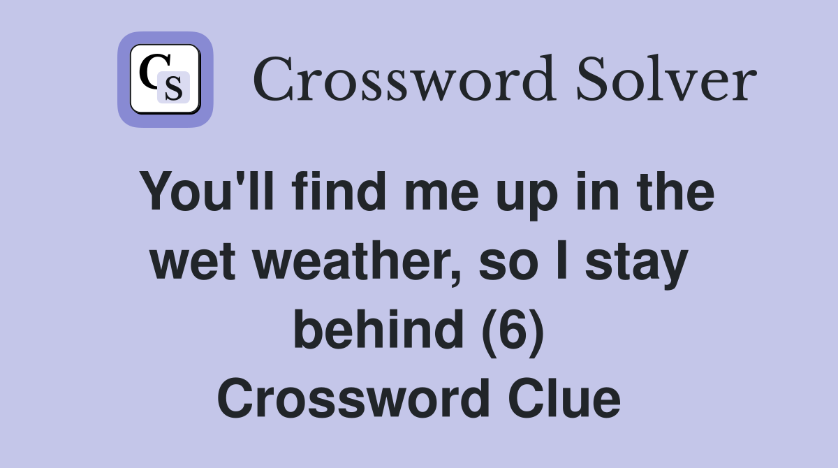 You'll find me up in the wet weather, so I stay behind (6) Crossword Clue