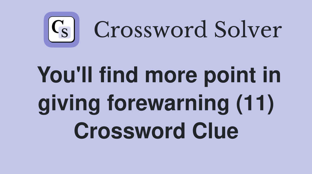 You'll find more point in giving forewarning (11) Crossword Clue