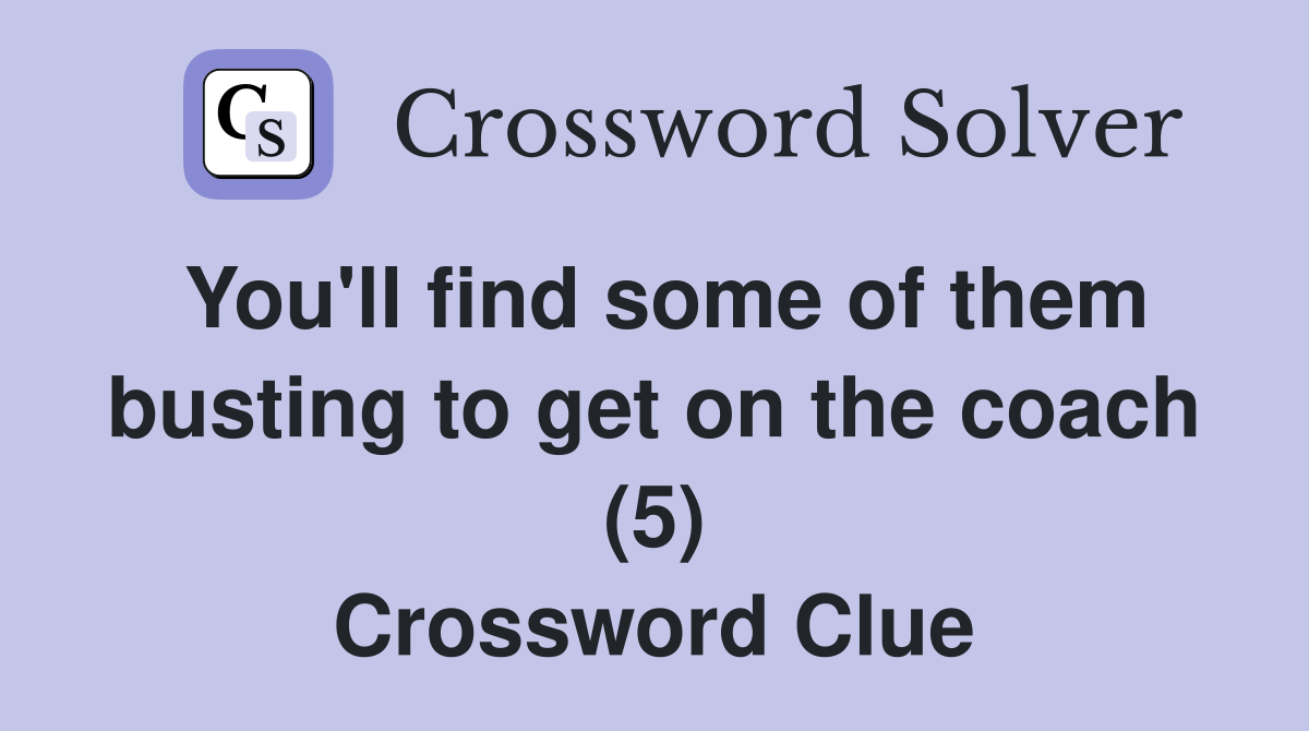 You'll find some of them busting to get on the coach (5) Crossword Clue