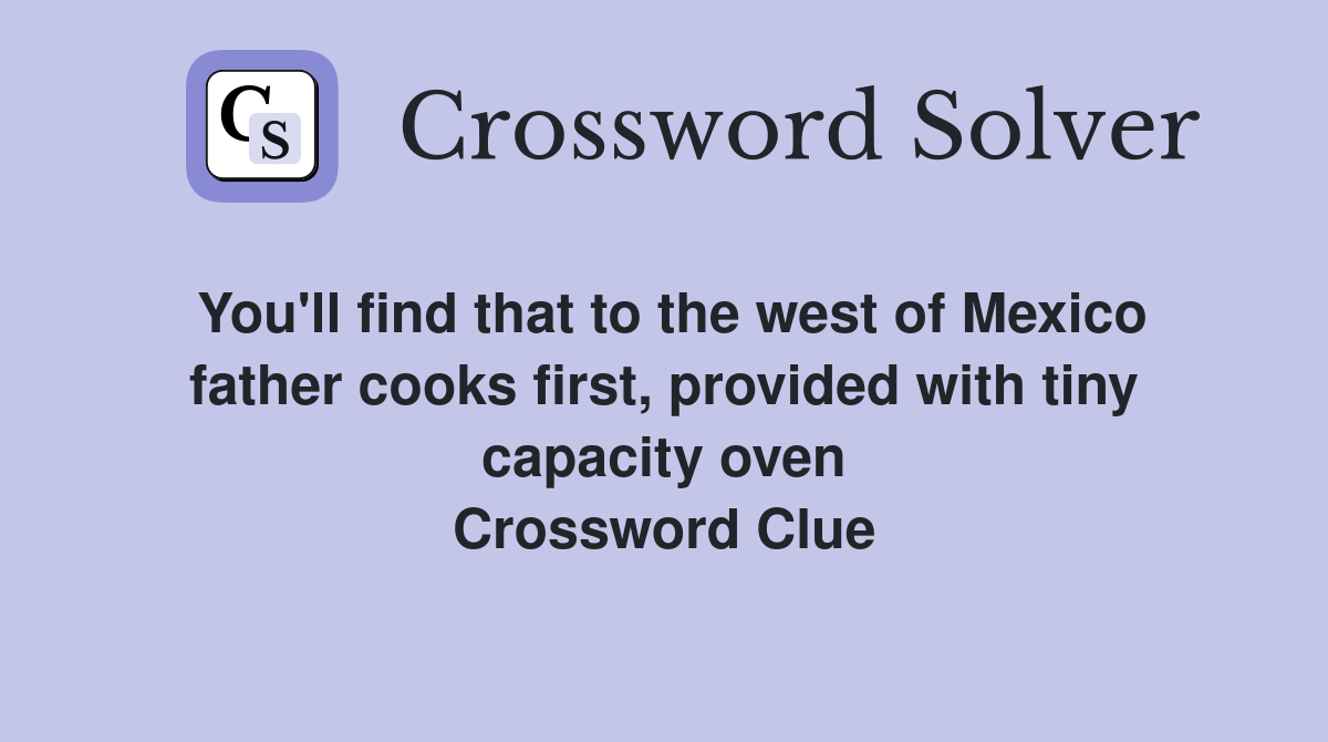 You'll find that to the west of Mexico father cooks first, provided with tiny capacity oven Crossword Clue
