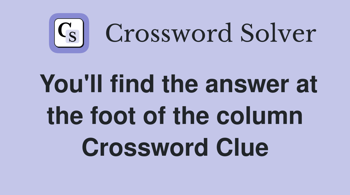 You'll find the answer at the foot of the column Crossword Clue