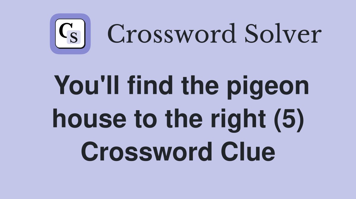 You'll find the pigeon house to the right (5) Crossword Clue