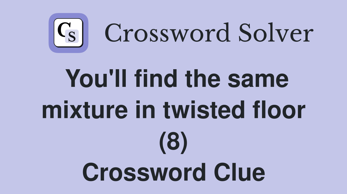 You'll find the same mixture in twisted floor (8) Crossword Clue
