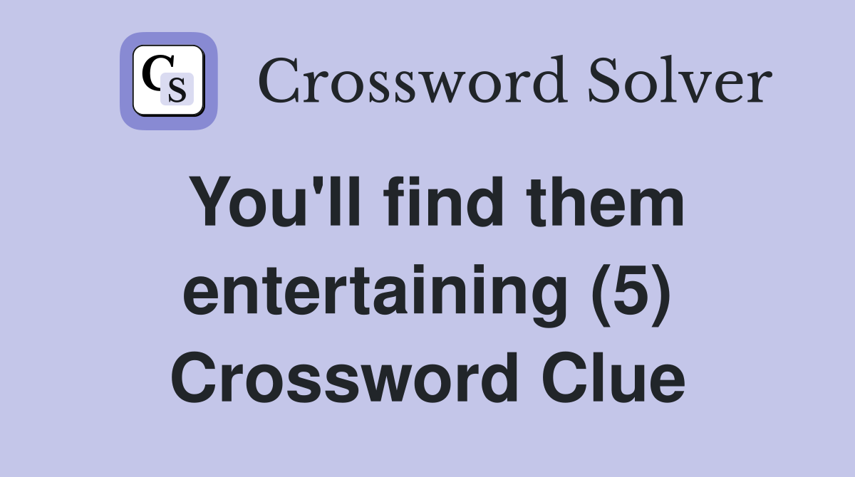 You'll find them entertaining (5) Crossword Clue