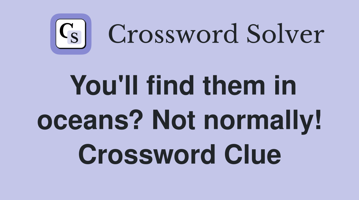 You'll find them in oceans? Not normally! Crossword Clue