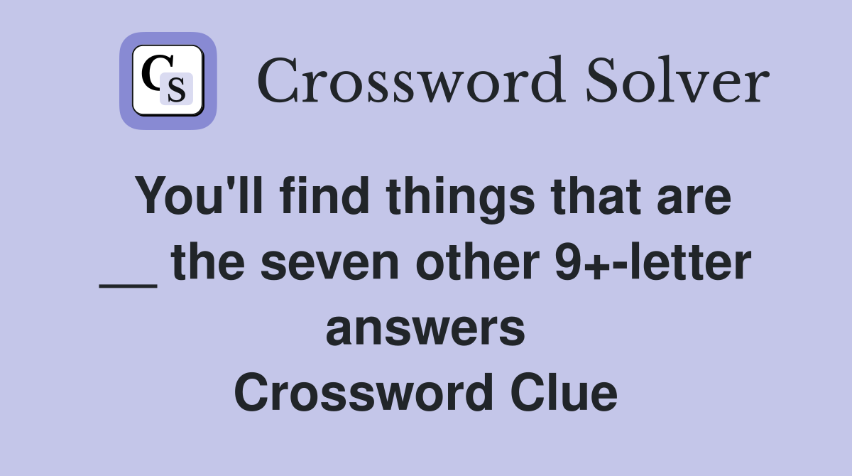 You'll find things that are __ the seven other 9+-letter answers Crossword Clue