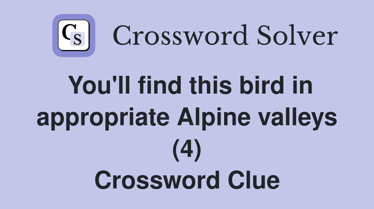You'll find this bird in appropriate Alpine valleys (4) Crossword Clue