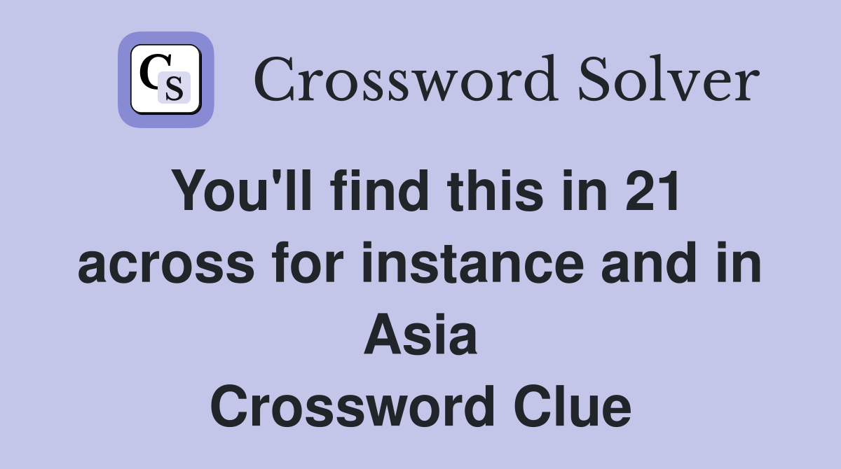 You'll find this in 21 across for instance and in Asia Crossword Clue