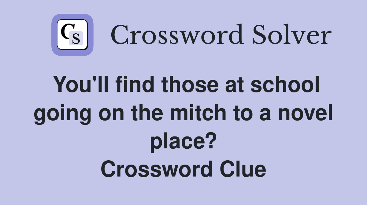 You'll find those at school going on the mitch to a novel place? Crossword Clue