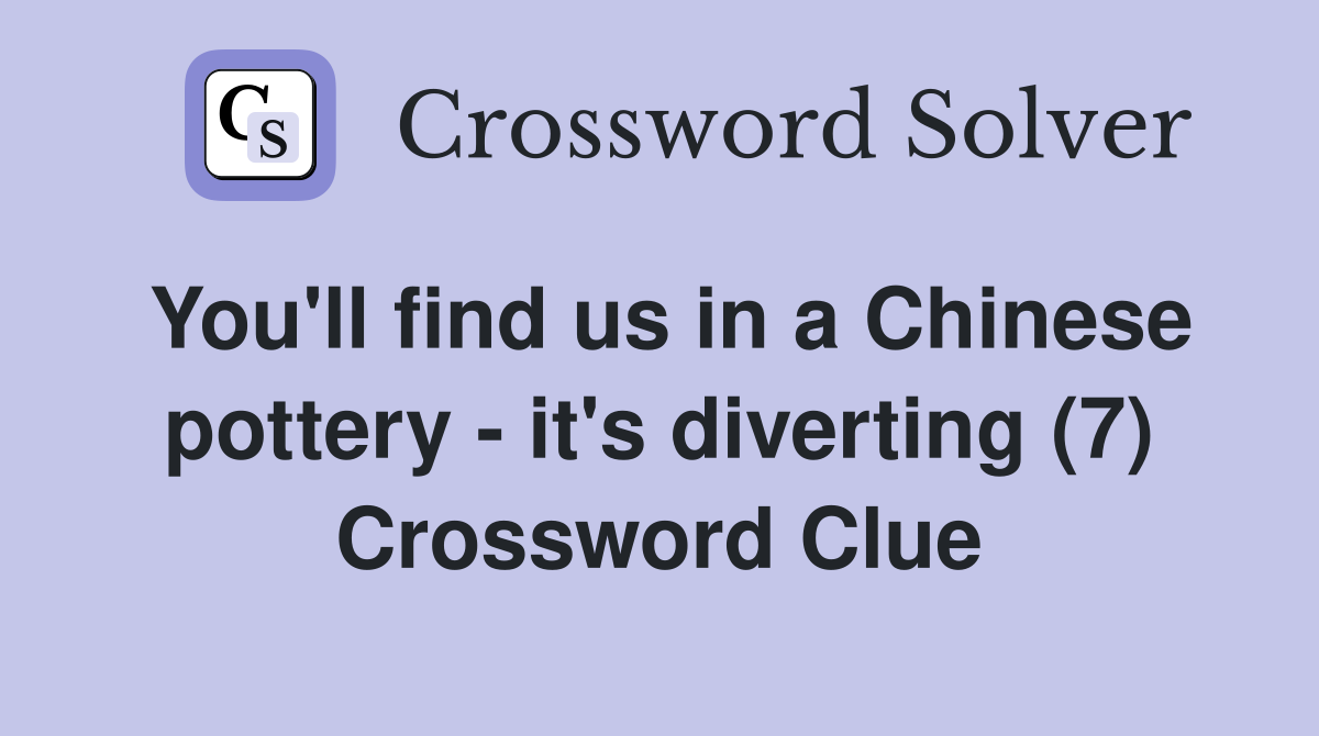 You'll find us in a Chinese pottery - it's diverting (7) Crossword Clue
