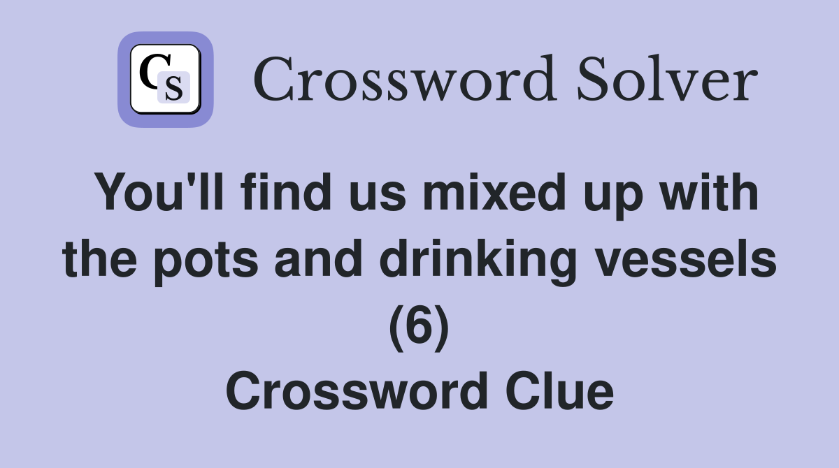 You'll find us mixed up with the pots and drinking vessels (6) Crossword Clue