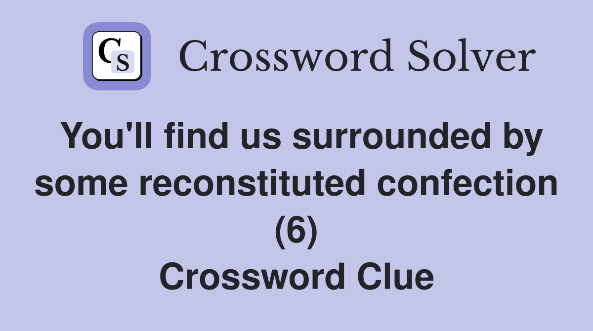 You'll find us surrounded by some reconstituted confection (6) Crossword Clue