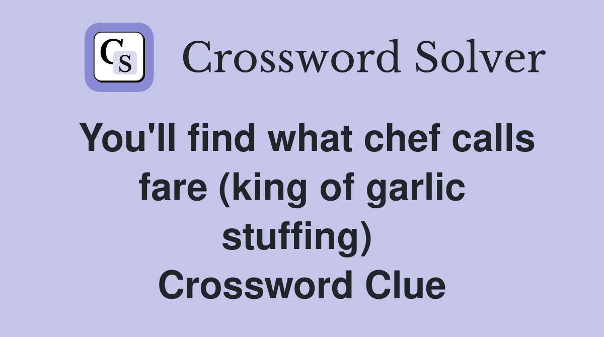 You'll find what chef calls fare (king of garlic stuffing)  Crossword Clue