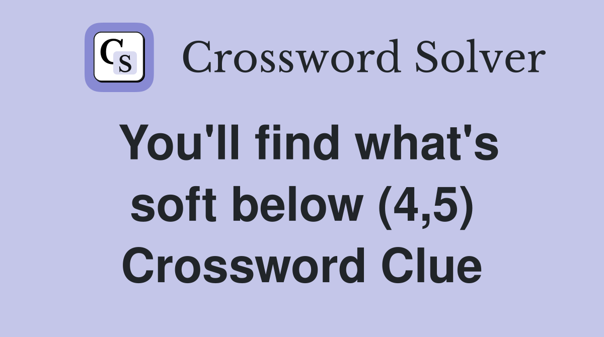 You'll find what's soft below (4,5) Crossword Clue
