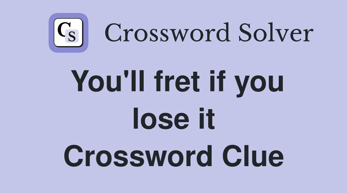 You'll fret if you lose it Crossword Clue