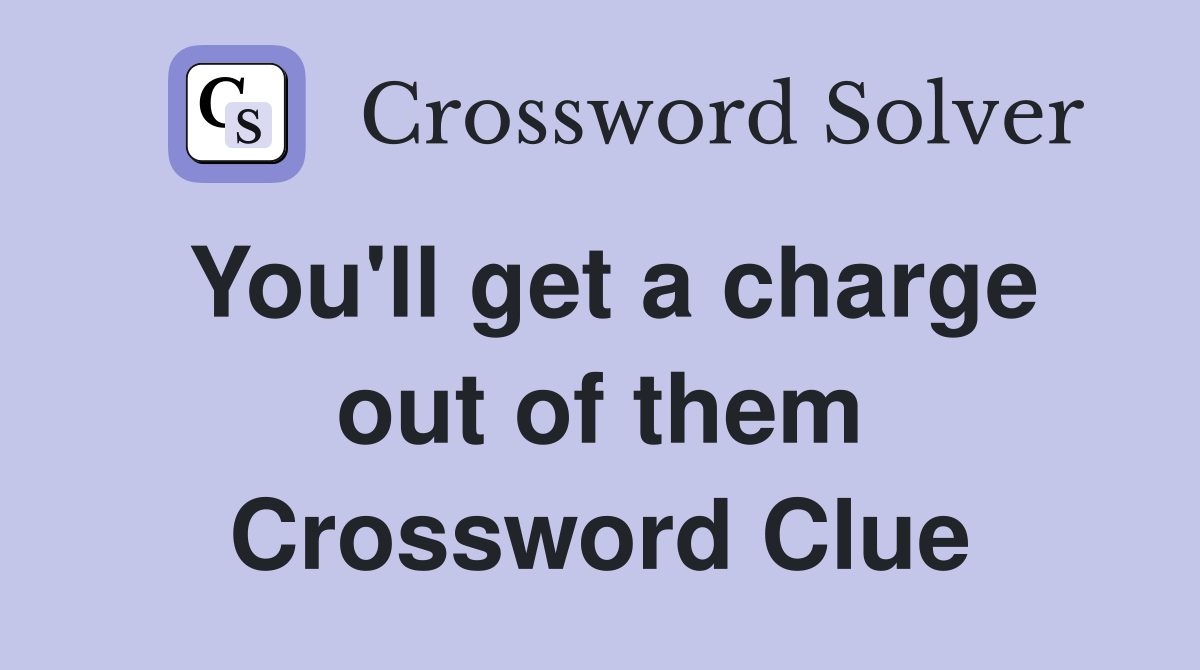 You'll get a charge out of them Crossword Clue