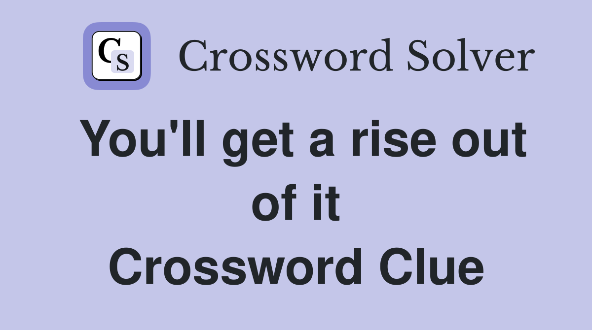 You'll get a rise out of it Crossword Clue