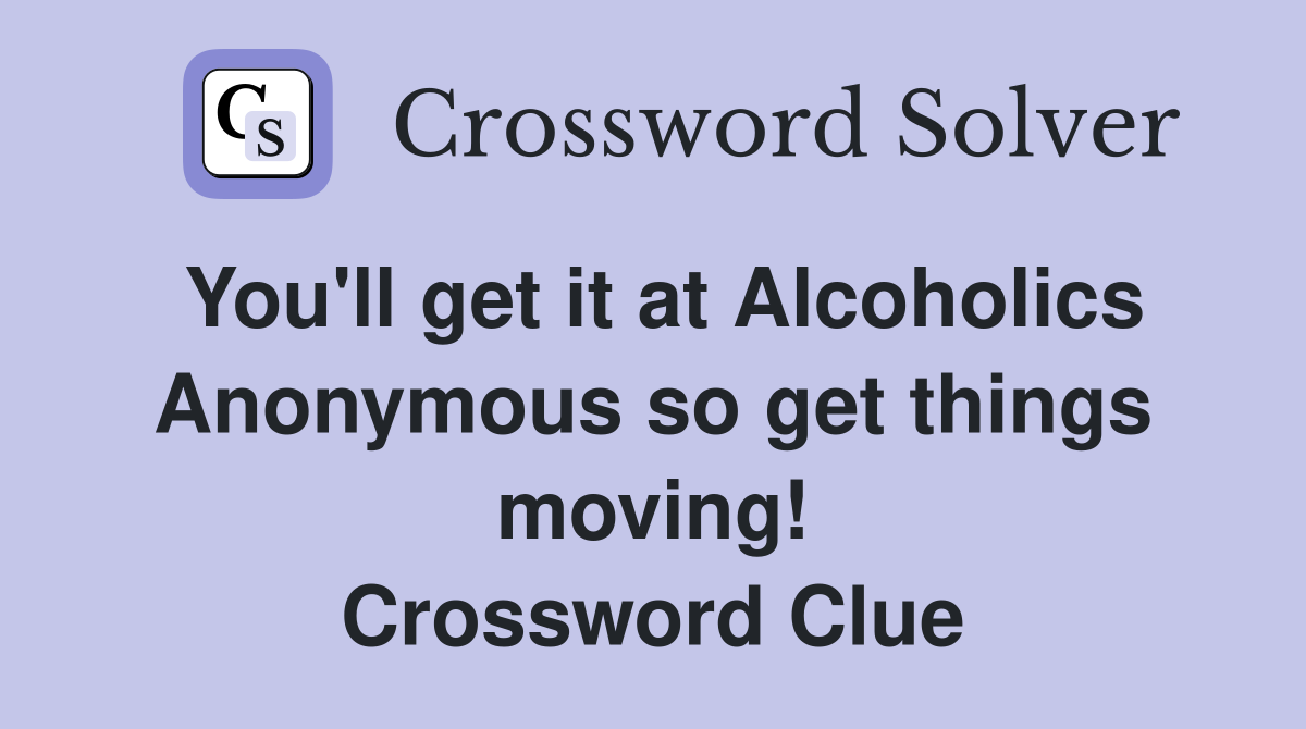 You'll get it at Alcoholics Anonymous so get things moving! Crossword Clue