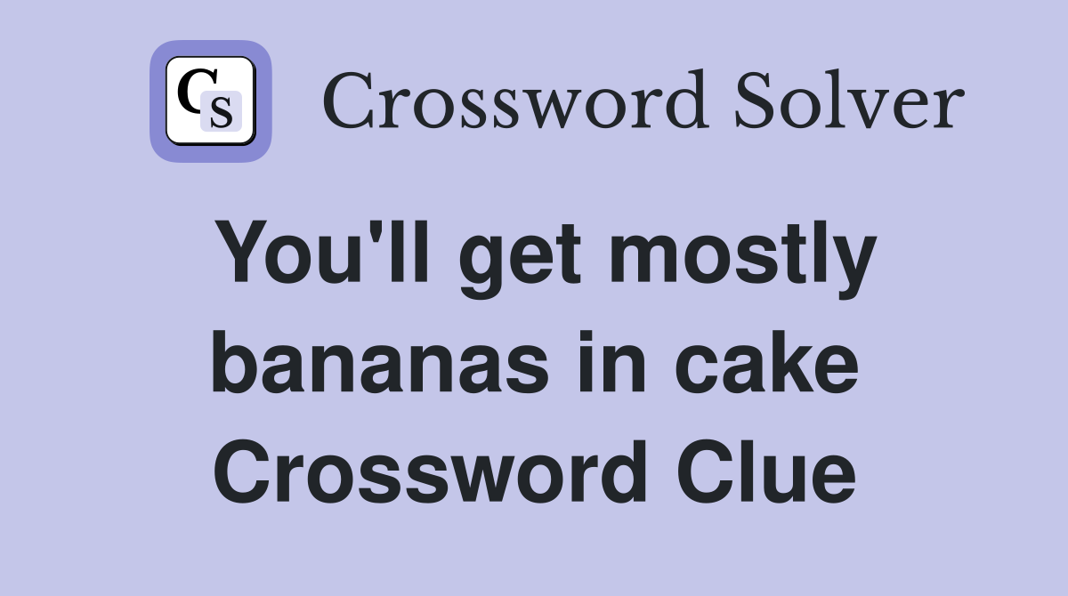 You'll get mostly bananas in cake Crossword Clue