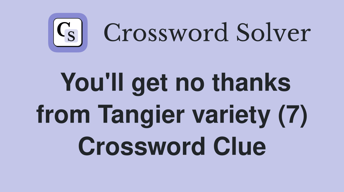 You'll get no thanks from Tangier variety (7) Crossword Clue