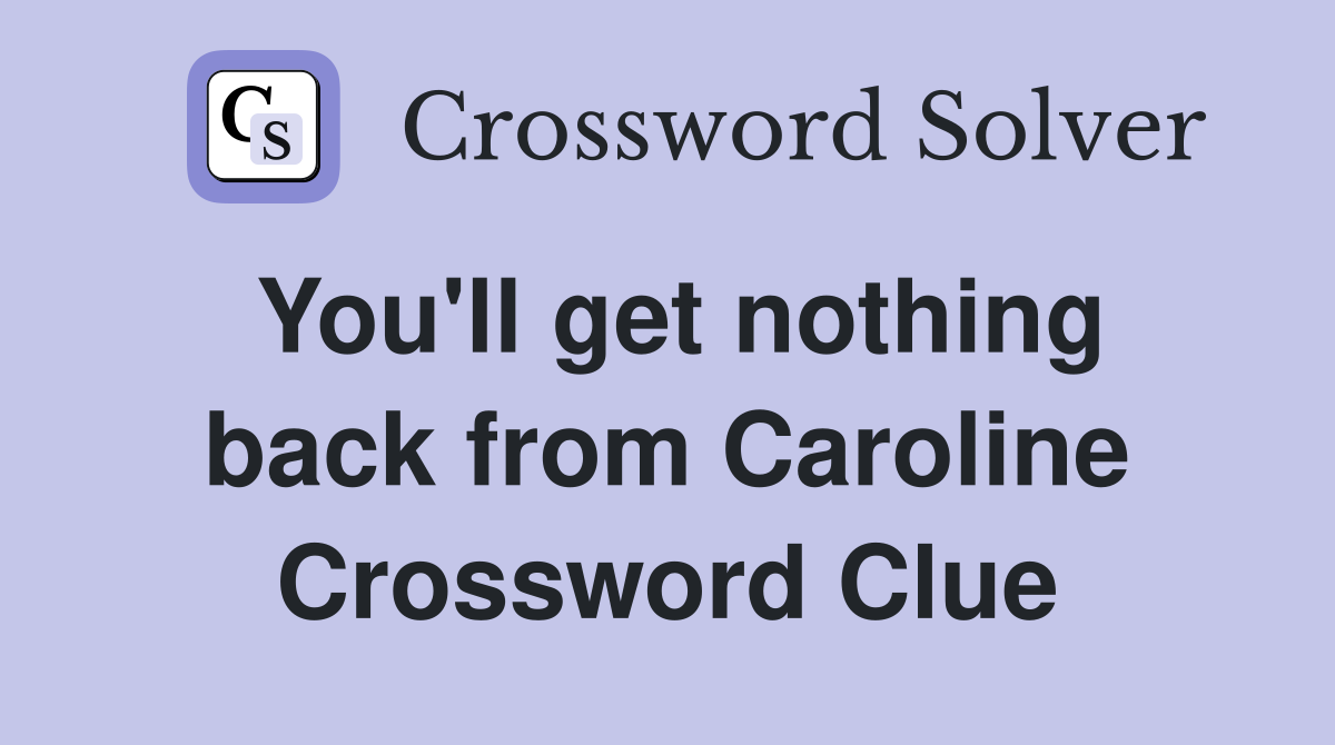 You'll get nothing back from Caroline Crossword Clue
