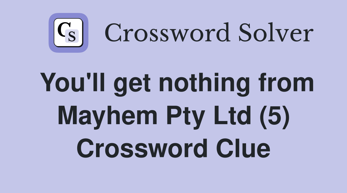 You'll get nothing from Mayhem Pty Ltd (5) Crossword Clue
