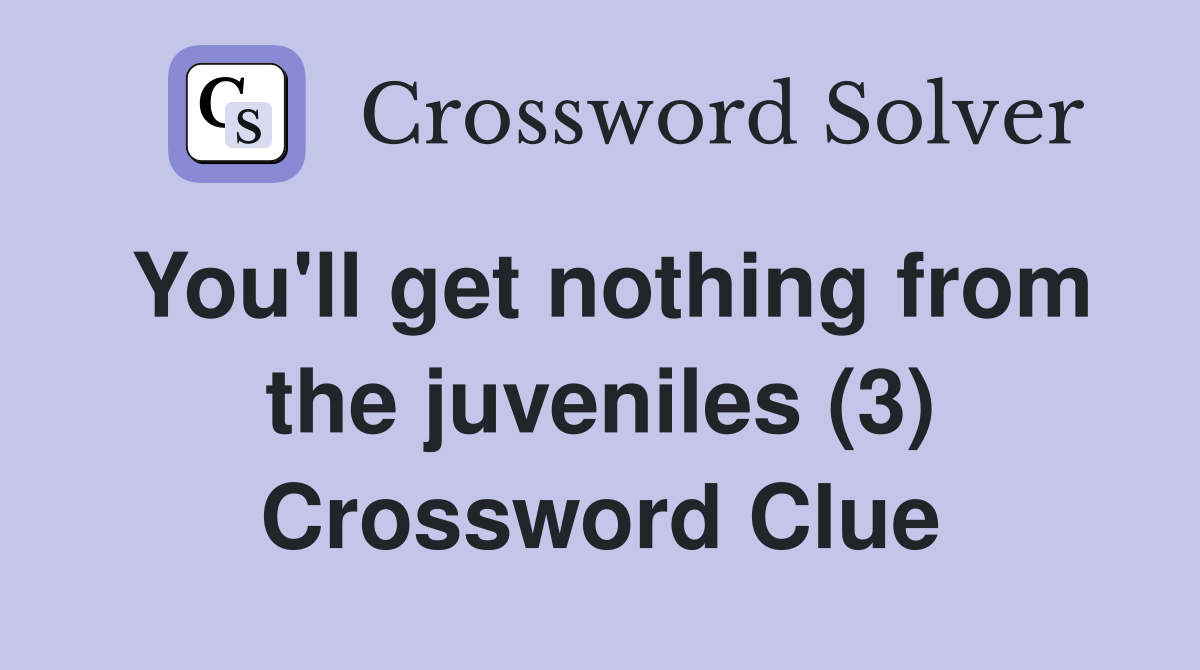 You'll get nothing from the juveniles (3) Crossword Clue