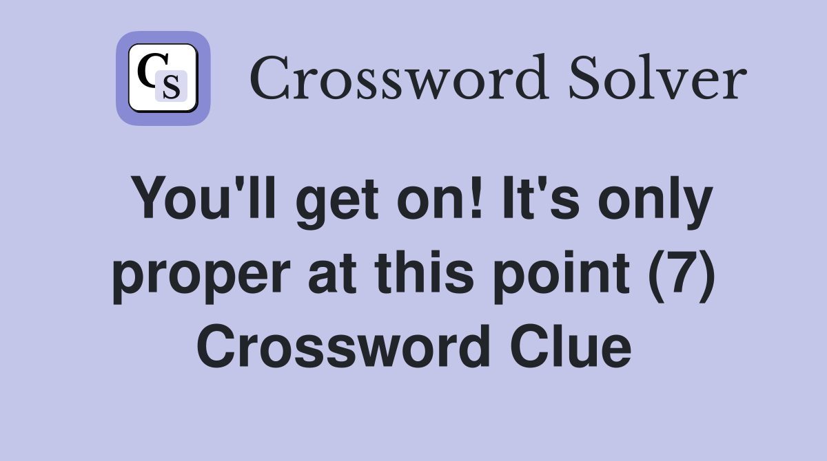 You'll get on! It's only proper at this point (7) Crossword Clue