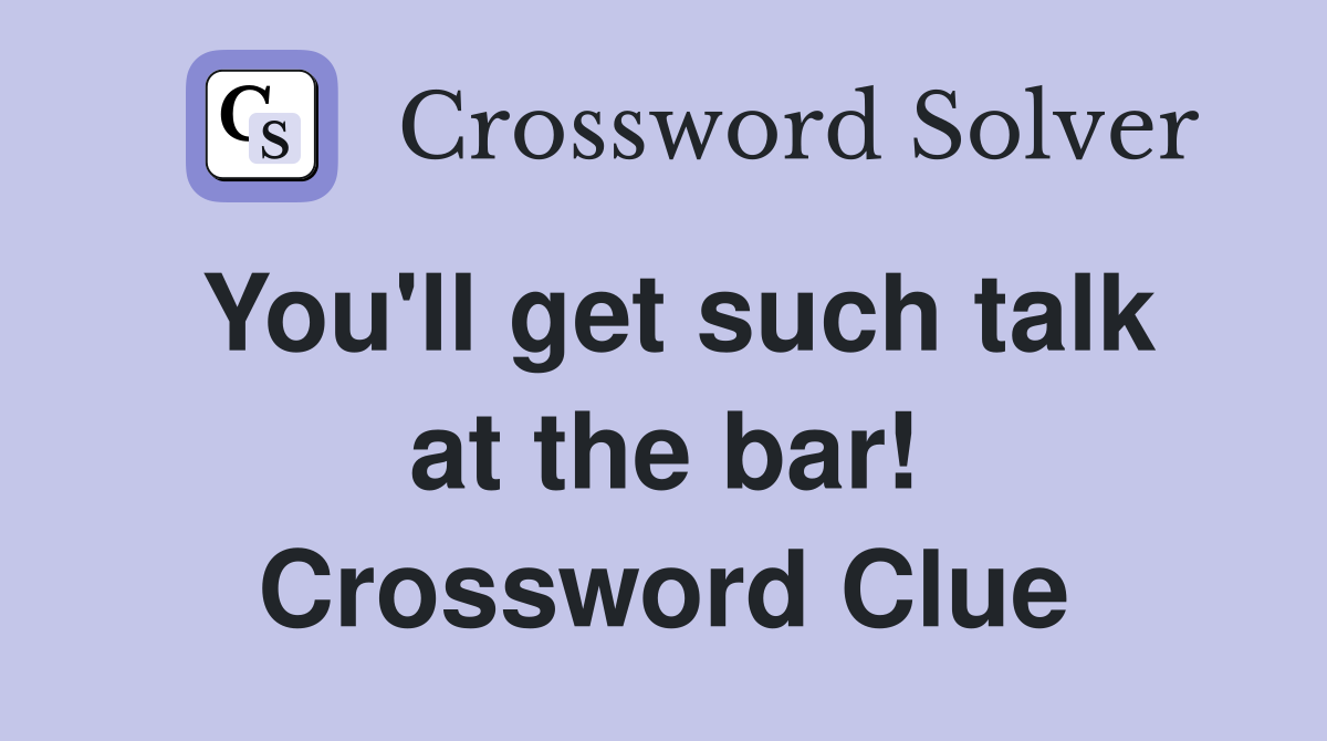 You'll get such talk at the bar! Crossword Clue